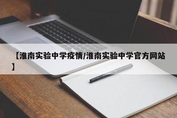 【淮南实验中学疫情／淮南实验中学官方网站】