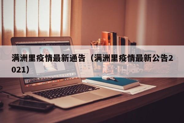满洲里疫情最新通告（满洲里疫情最新公告2021）