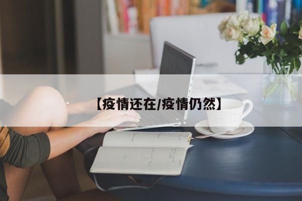 【疫情还在／疫情仍然】