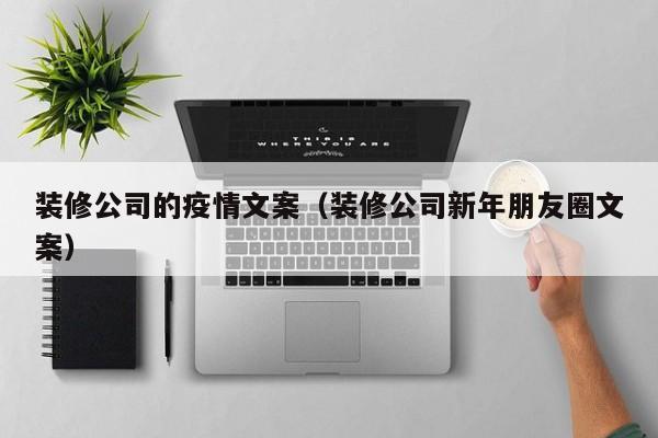 装修公司的疫情文案（装修公司新年朋友圈文案）
