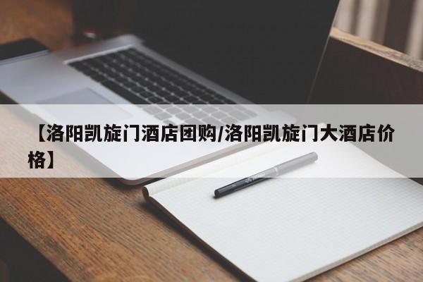 【洛阳凯旋门酒店团购／洛阳凯旋门大酒店价格】