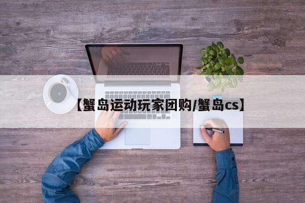 【蟹岛运动玩家团购／蟹岛cs】