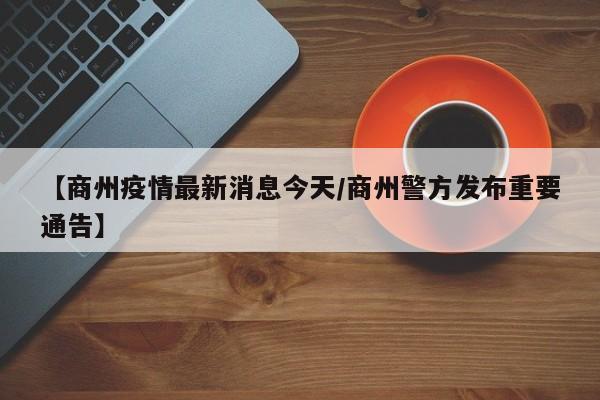 【商州疫情最新消息今天／商州警方发布重要通告】