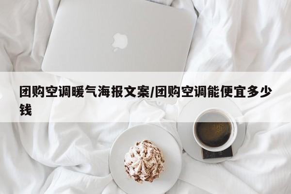 团购空调暖气海报文案／团购空调能便宜多少钱