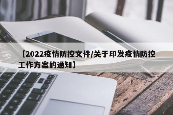 【2022疫情防控文件／关于印发疫情防控工作方案的通知】