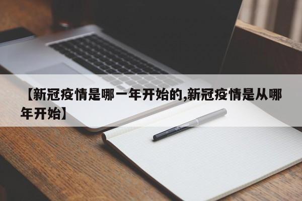 【新冠疫情是哪一年开始的,新冠疫情是从哪年开始】