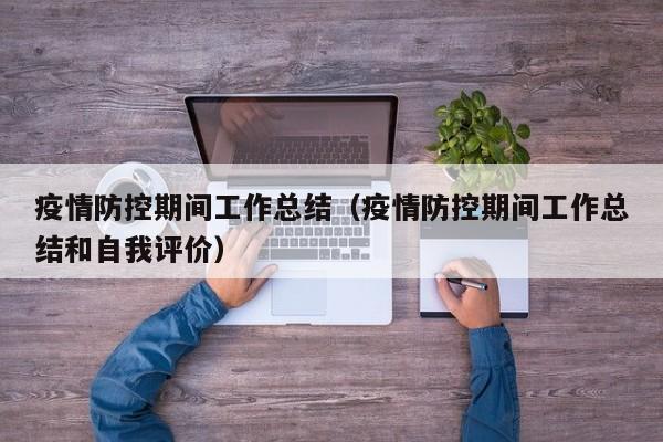 疫情防控期间工作总结（疫情防控期间工作总结和自我评价）