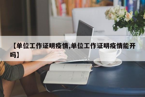 【单位工作证明疫情,单位工作证明疫情能开吗】