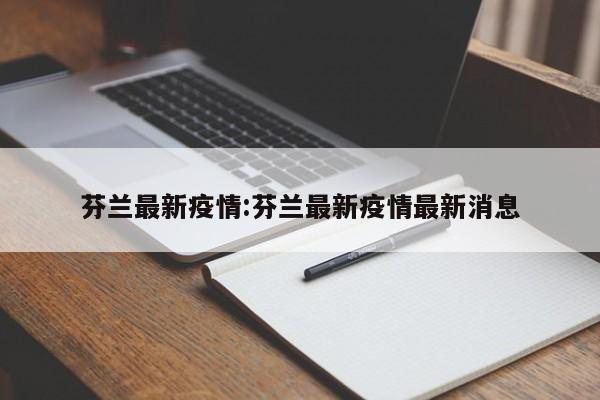 芬兰最新疫情：芬兰最新疫情最新消息