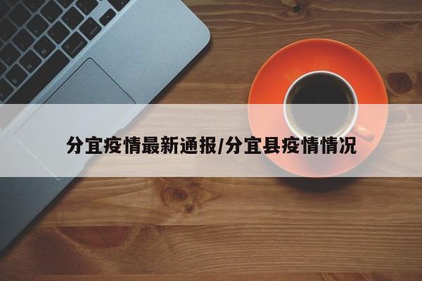 分宜疫情最新通报／分宜县疫情情况