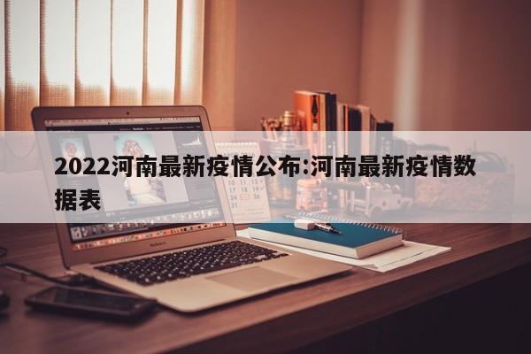 2022河南最新疫情公布：河南最新疫情数据表