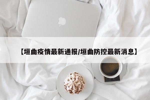 【垣曲疫情最新通报／垣曲防控最新消息】