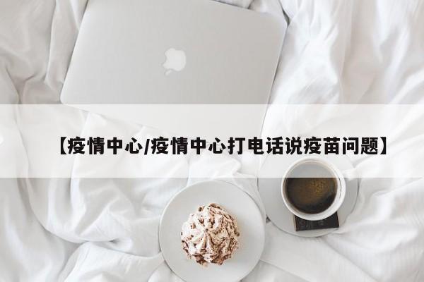 【疫情中心／疫情中心打电话说疫苗问题】