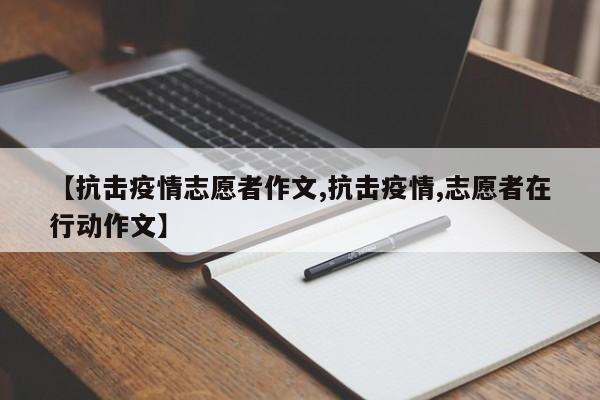【抗击疫情志愿者作文,抗击疫情,志愿者在行动作文】