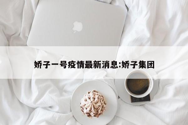 娇子一号疫情最新消息：娇子集团