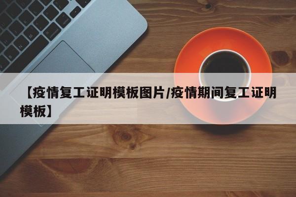 【疫情复工证明模板图片／疫情期间复工证明模板】