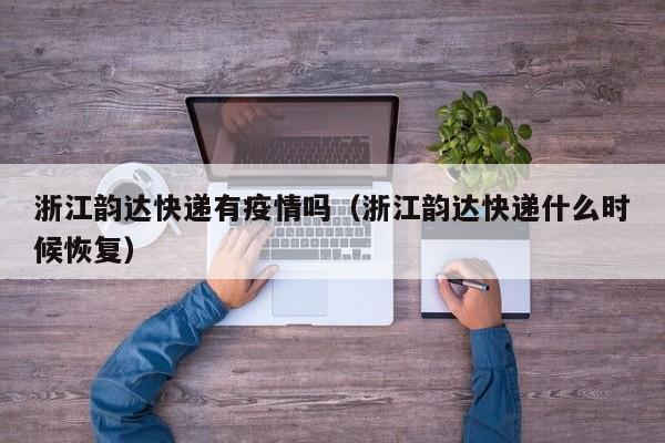 浙江韵达快递有疫情吗（浙江韵达快递什么时候恢复）