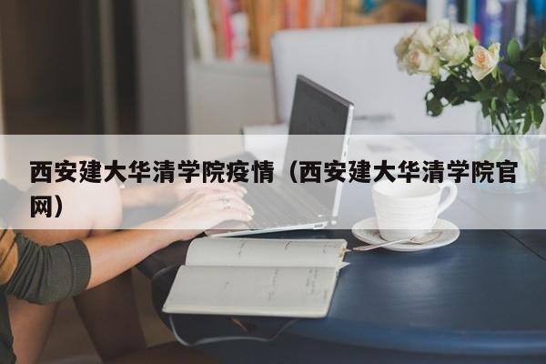 西安建大华清学院疫情（西安建大华清学院官网）