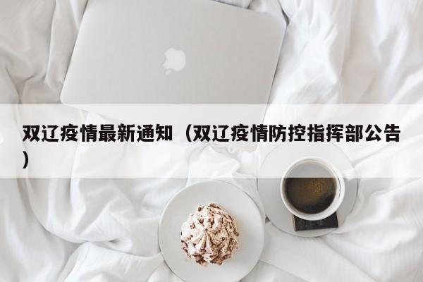 双辽疫情最新通知（双辽疫情防控指挥部公告）