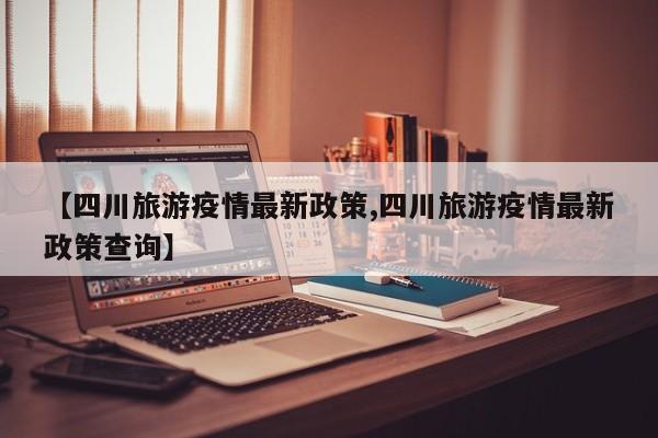 【四川旅游疫情最新政策,四川旅游疫情最新政策查询】
