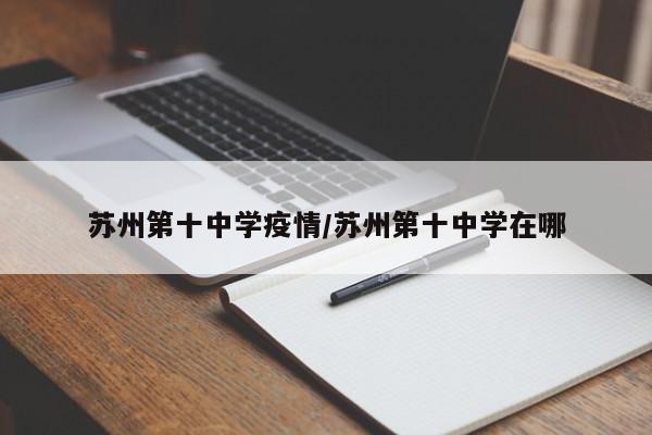 苏州第十中学疫情／苏州第十中学在哪