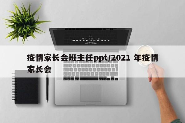 疫情家长会班主任ppt／2021 年疫情家长会
