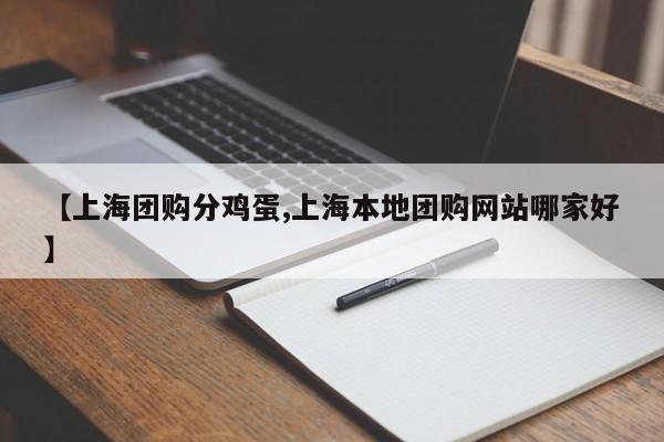 【上海团购分鸡蛋,上海本地团购网站哪家好】