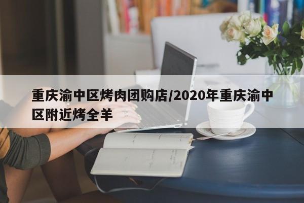 重庆渝中区烤肉团购店／2020年重庆渝中区附近烤全羊