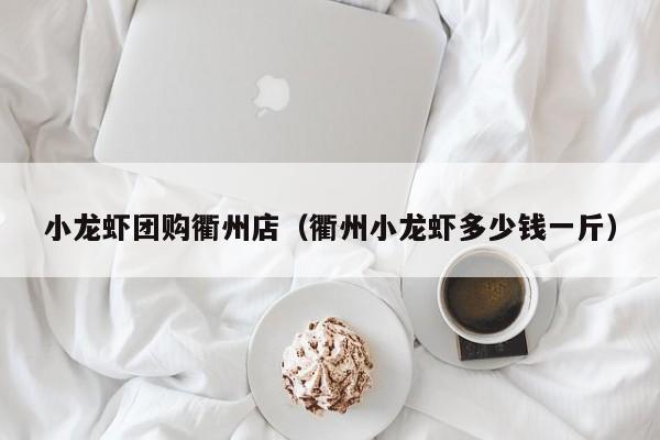 小龙虾团购衢州店（衢州小龙虾多少钱一斤）