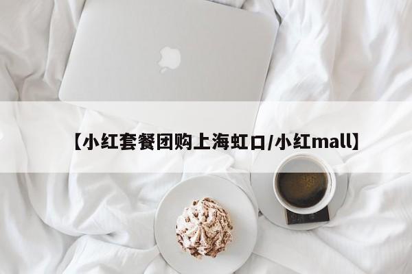 【小红套餐团购上海虹口／小红mall】