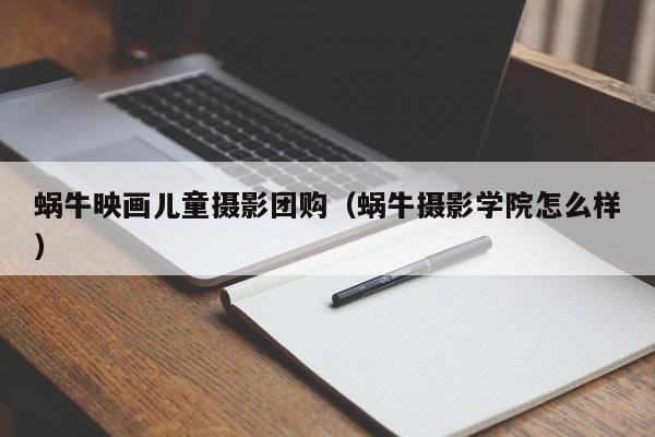 蜗牛映画儿童摄影团购（蜗牛摄影学院怎么样）