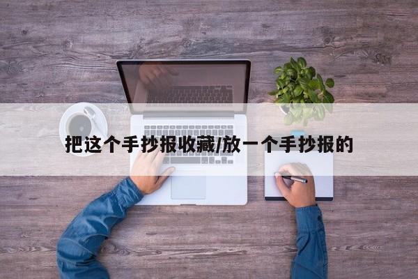 把这个手抄报收藏／放一个手抄报的
