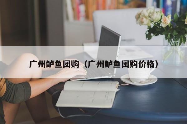 广州鲈鱼团购（广州鲈鱼团购价格）