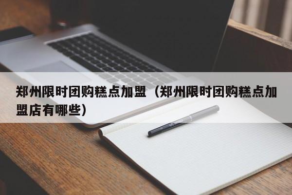 郑州限时团购糕点加盟（郑州限时团购糕点加盟店有哪些）