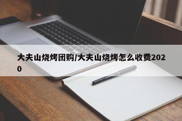大夫山烧烤团购／大夫山烧烤怎么收费2020