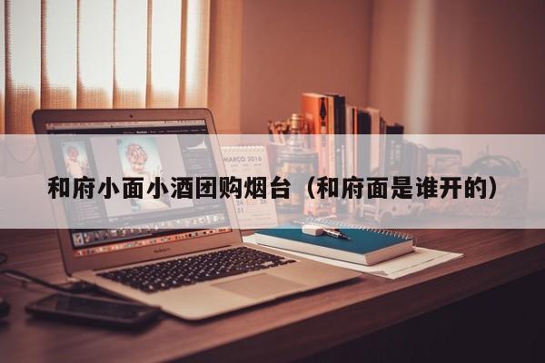 和府小面小酒团购烟台（和府面是谁开的）