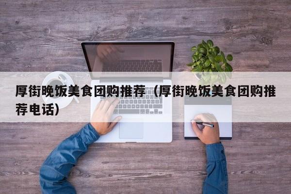 厚街晚饭美食团购推荐（厚街晚饭美食团购推荐电话）