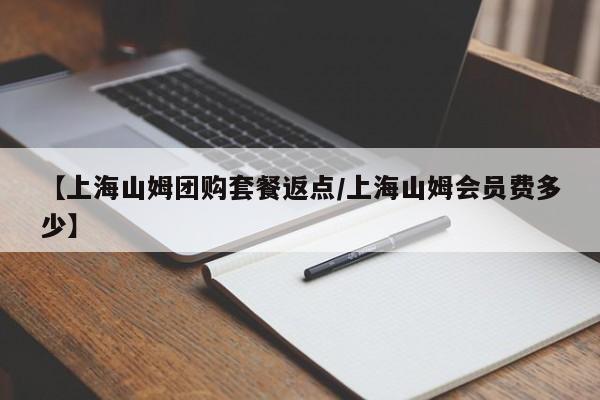 【上海山姆团购套餐返点／上海山姆会员费多少】