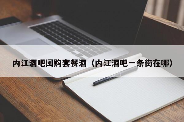 内江酒吧团购套餐酒（内江酒吧一条街在哪）