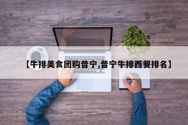 【牛排美食团购普宁,普宁牛排西餐排名】