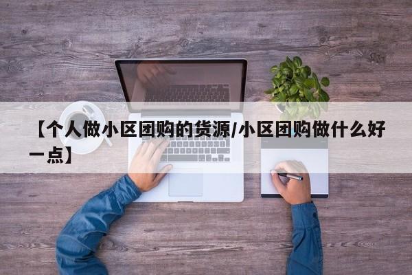 【个人做小区团购的货源／小区团购做什么好一点】