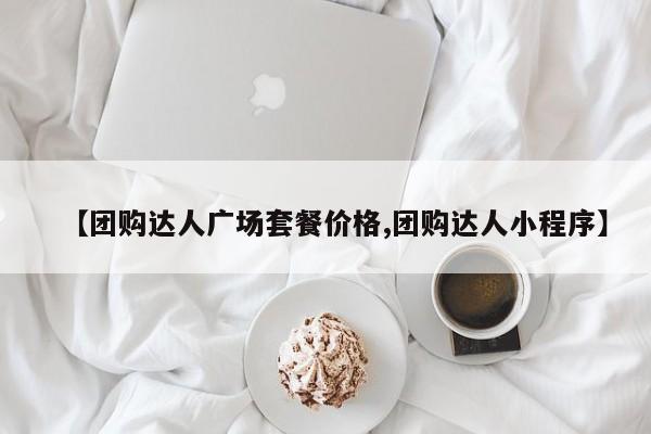 【团购达人广场套餐价格,团购达人小程序】