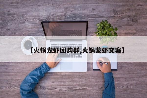 【火锅龙虾团购群,火锅龙虾文案】
