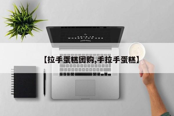 【拉手蛋糕团购,手拉手蛋糕】