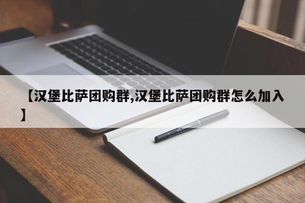 【汉堡比萨团购群,汉堡比萨团购群怎么加入】