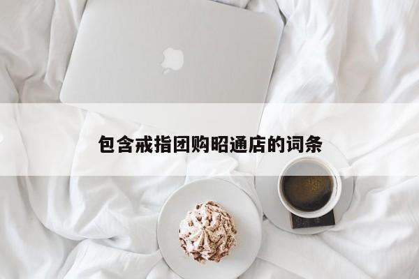 包含戒指团购昭通店的词条