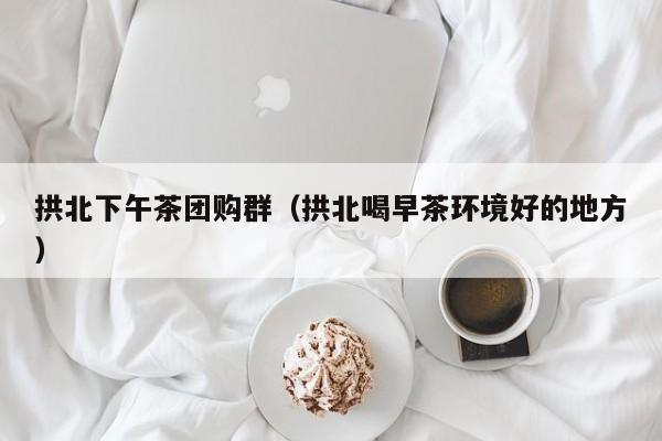 拱北下午茶团购群（拱北喝早茶环境好的地方）