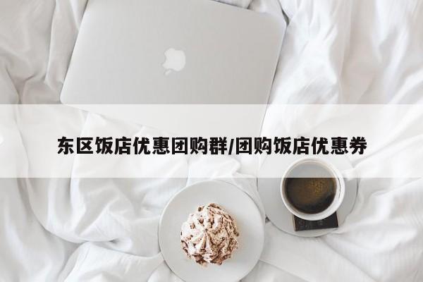 东区饭店优惠团购群／团购饭店优惠券