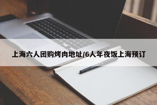上海六人团购烤肉地址／6人年夜饭上海预订