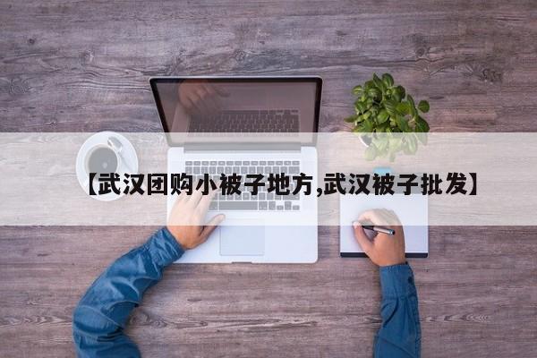 【武汉团购小被子地方,武汉被子批发】